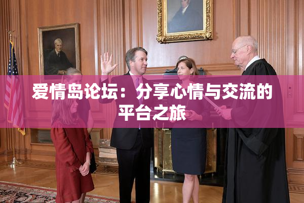 爱情岛论坛：分享心情与交流的平台之旅