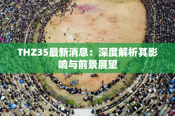 THZ35最新消息：深度解析其影响与前景展望