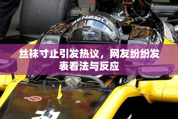 丝袜寸止引发热议，网友纷纷发表看法与反应