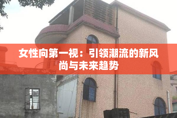 女性向第一视：引领潮流的新风尚与未来趋势