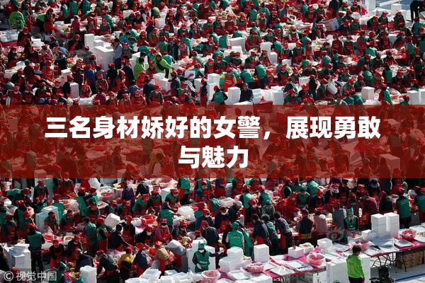 三名身材娇好的女警，展现勇敢与魅力