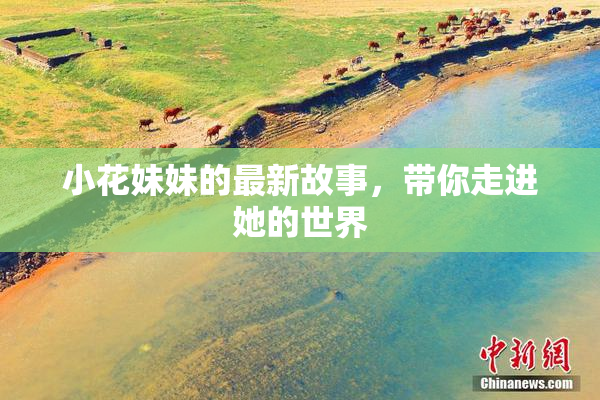 小花妹妹的最新故事，带你走进她的世界