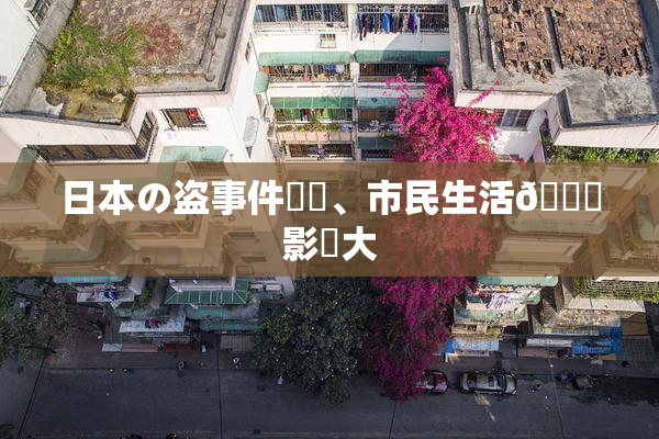 日本の盗事件続発、市民生活🎆影響大