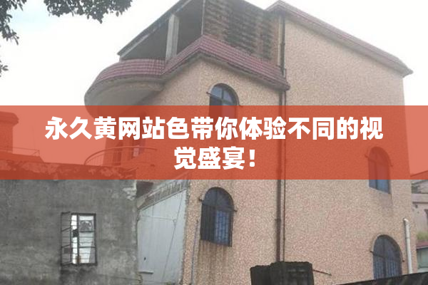 永久黄网站色带你体验不同的视觉盛宴！