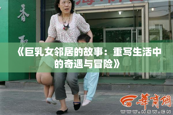 《巨乳女邻居的故事：重写生活中的奇遇与冒险》