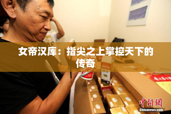 女帝汉库：指尖之上掌控天下的传奇
