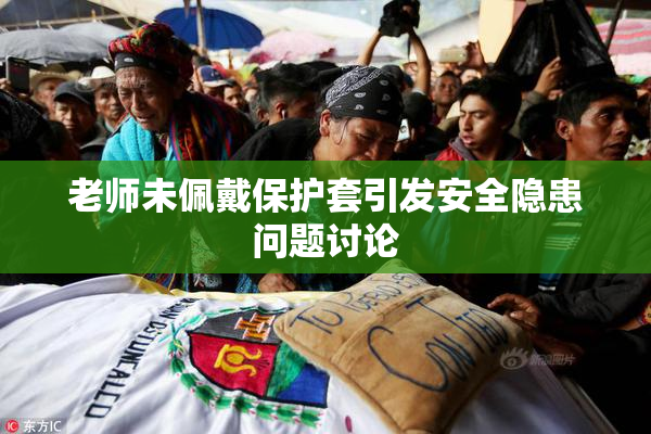 老师未佩戴保护套引发安全隐患问题讨论