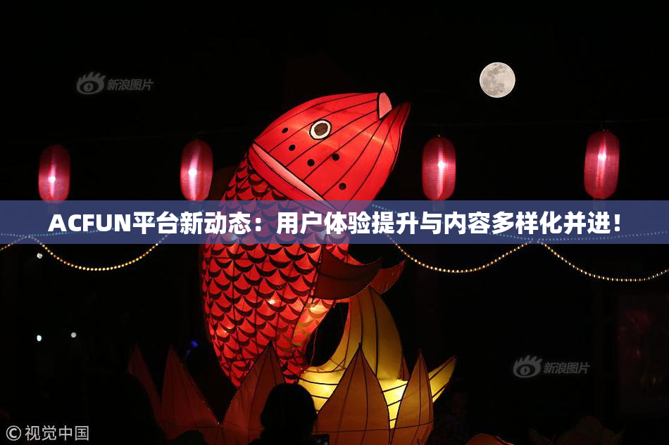 ACFUN平台新动态：用户体验提升与内容多样化并进！