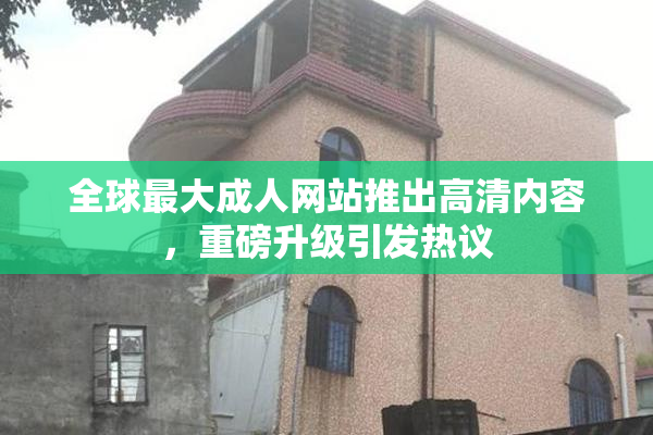 全球最大成人网站推出高清内容，重磅升级引发热议