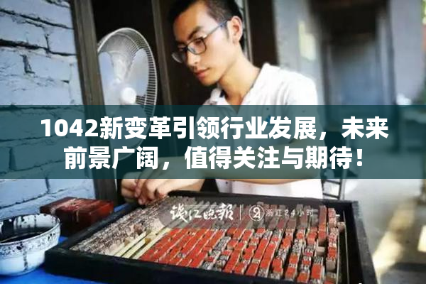 1042新变革引领行业发展，未来前景广阔，值得关注与期待！
