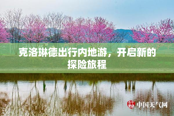 克洛琳德出行内地游，开启新的探险旅程