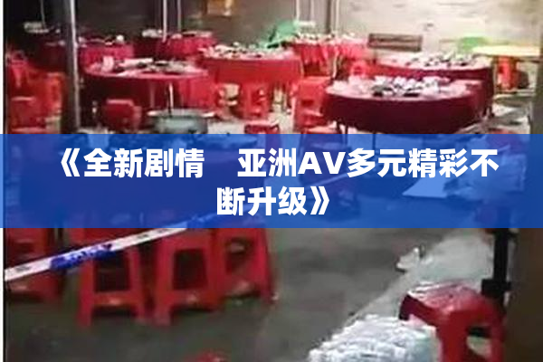 《全新剧情　亚洲AV多元精彩不断升级》