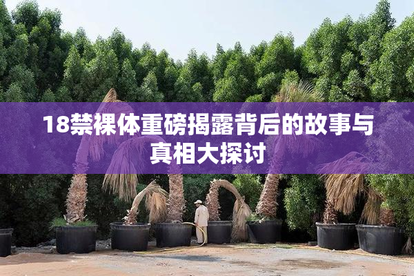 18禁裸体重磅揭露背后的故事与真相大探讨