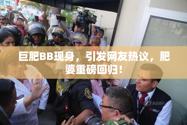 巨肥BB现身，引发网友热议，肥婆重磅回归！