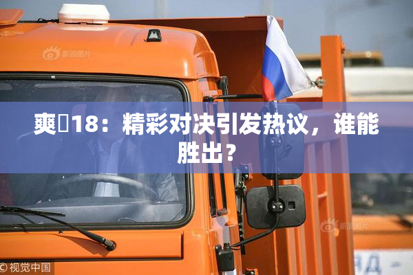爽擼18：精彩对决引发热议，谁能胜出？