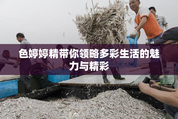 色婷婷精带你领略多彩生活的魅力与精彩
