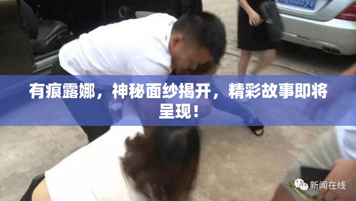有痕露娜，神秘面纱揭开，精彩故事即将呈现！