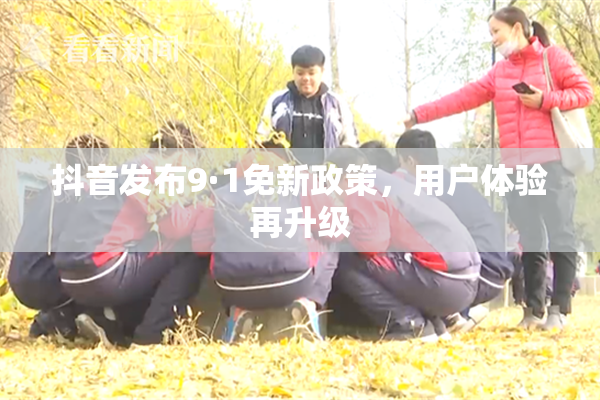 抖音发布9·1免新政策，用户体验再升级