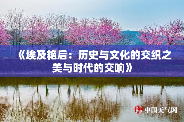 《埃及艳后：历史与文化的交织之美与时代的交响》