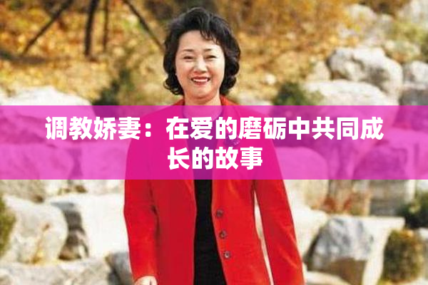 调教娇妻：在爱的磨砺中共同成长的故事