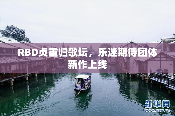 RBD贞重归歌坛，乐迷期待团体新作上线