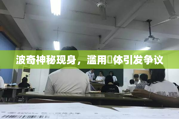 波奇神秘现身，滥用祼体引发争议