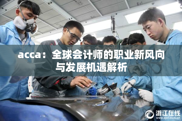 acca：全球会计师的职业新风向与发展机遇解析