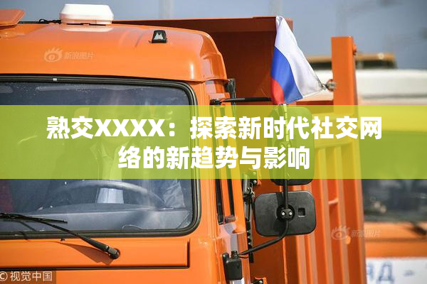 熟交XXXX：探索新时代社交网络的新趋势与影响