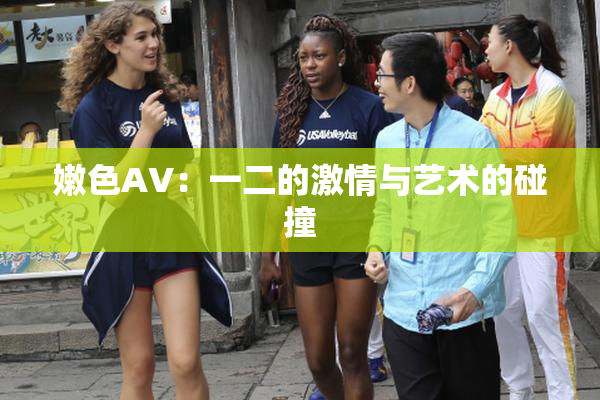 嫩色AV：一二的激情与艺术的碰撞