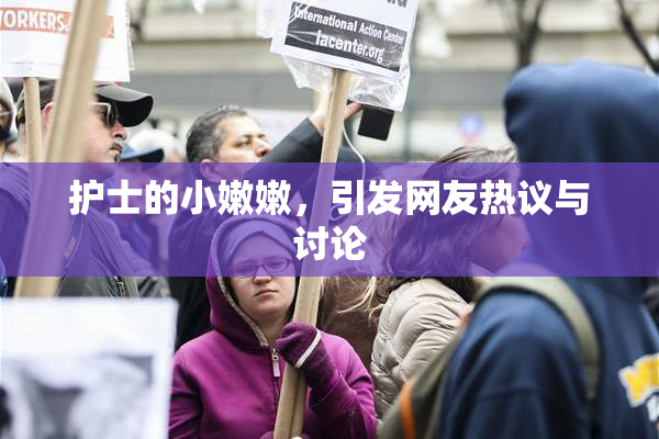 护士的小嫩嫩，引发网友热议与讨论