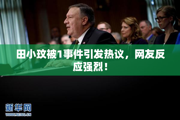 田小玟被1事件引发热议，网友反应强烈！