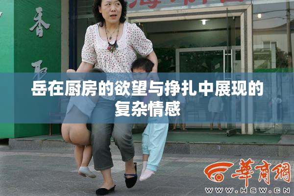 岳在厨房的欲望与挣扎中展现的复杂情感