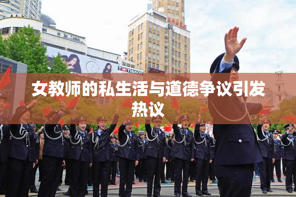 女教师的私生活与道德争议引发热议