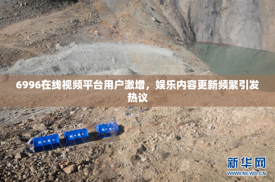 6996在线视频平台用户激增，娱乐内容更新频繁引发热议