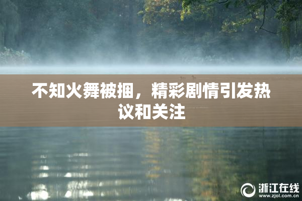 不知火舞被捆，精彩剧情引发热议和关注