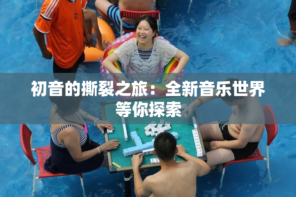 初音的撕裂之旅：全新音乐世界等你探索