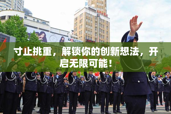 寸止挑重，解锁你的创新想法，开启无限可能！
