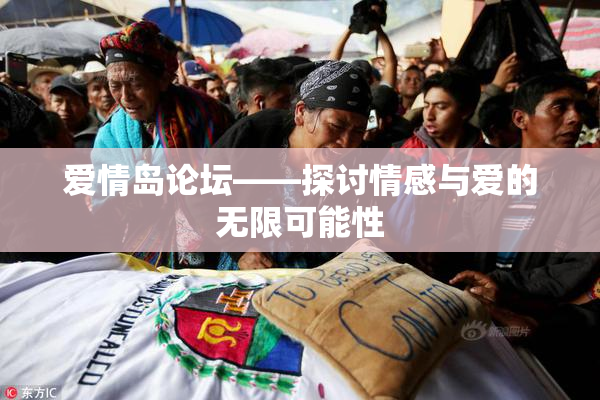 爱情岛论坛——探讨情感与爱的无限可能性