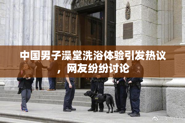 中国男子澡堂洗浴体验引发热议，网友纷纷讨论