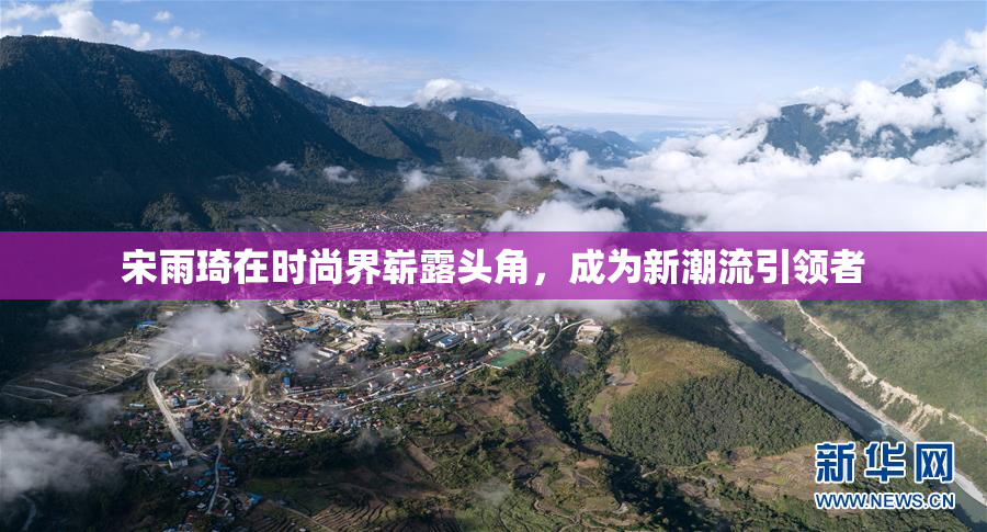 宋雨琦在时尚界崭露头角，成为新潮流引领者