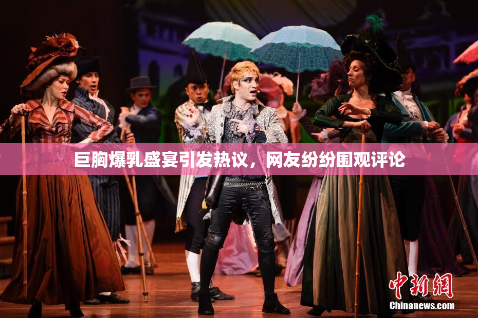 巨胸爆乳盛宴引发热议，网友纷纷围观评论