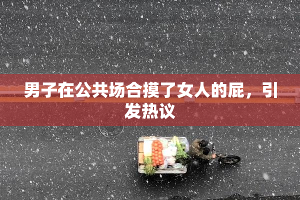 男子在公共场合摸了女人的屁，引发热议