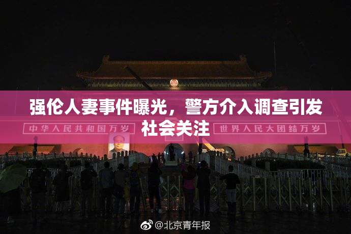 强伦人妻事件曝光，警方介入调查引发社会关注