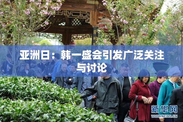 亚洲日：韩一盛会引发广泛关注与讨论