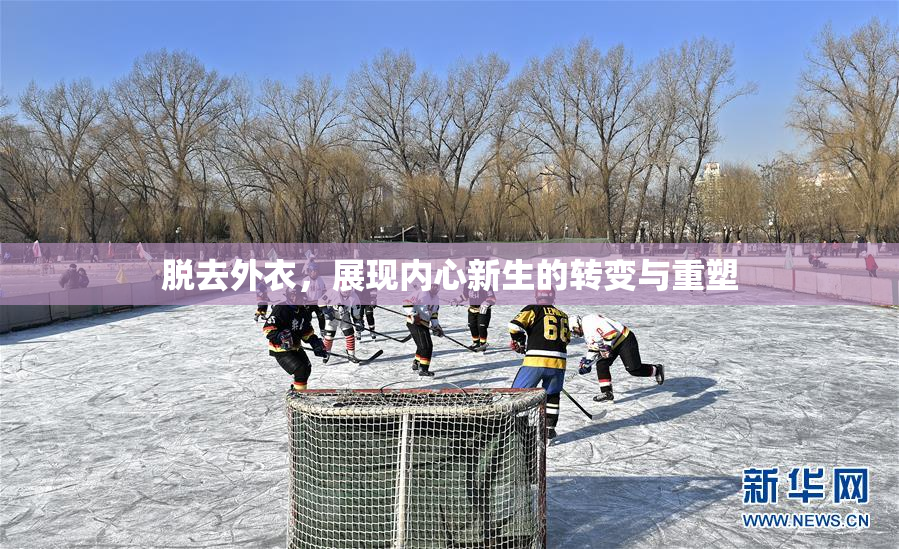 脱去外衣，展现内心新生的转变与重塑