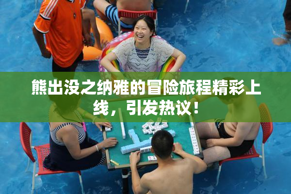 熊出没之纳雅的冒险旅程精彩上线，引发热议！