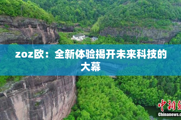 zoz欧：全新体验揭开未来科技的大幕