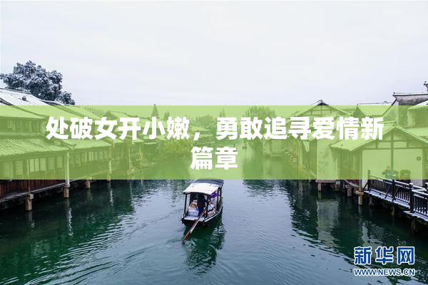 处破女开小嫩，勇敢追寻爱情新篇章