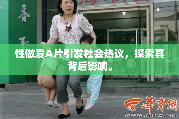 性做爰A片引发社会热议，探索其背后影响。