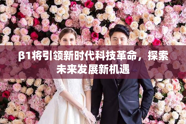 β1将引领新时代科技革命，探索未来发展新机遇
